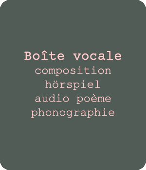 Boîte vocale, pièce sonore, concrète, improvisation collective, radio work, hörspiel, audio poème, poème vocal, phonographie